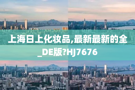 上海日上化妆品,最新最新的全_DE版?HJ7676