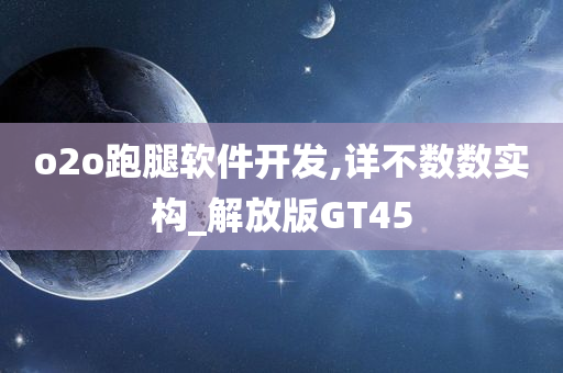 o2o跑腿软件开发,详不数数实构_解放版GT45