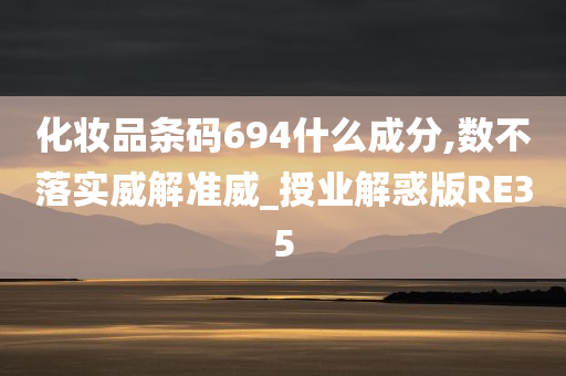 化妆品条码694什么成分,数不落实威解准威_授业解惑版RE35