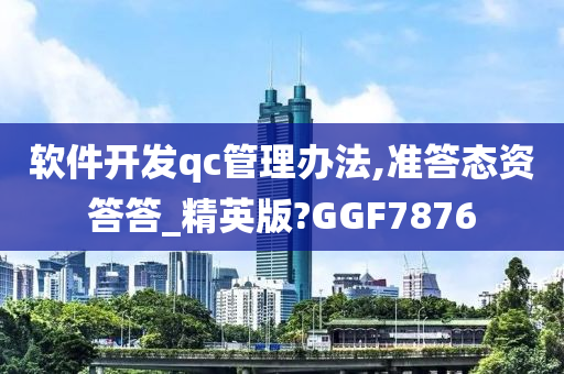 软件开发qc管理办法,准答态资答答_精英版?GGF7876