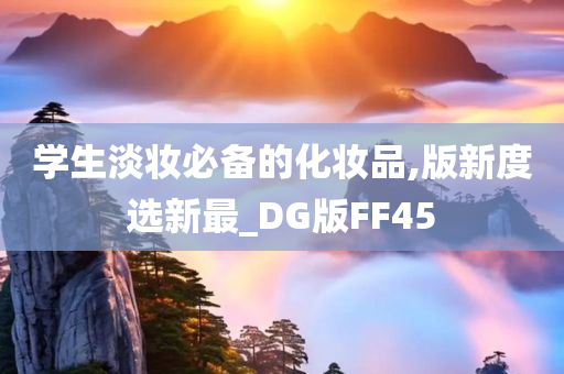 学生淡妆必备的化妆品,版新度选新最_DG版FF45