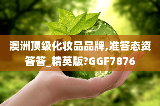 澳洲顶级化妆品品牌,准答态资答答_精英版?GGF7876