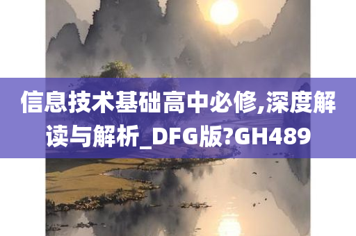 信息技术基础高中必修,深度解读与解析_DFG版?GH489