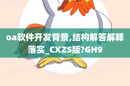 oa软件开发背景,结构解答解释落实_CXZS版?GH9