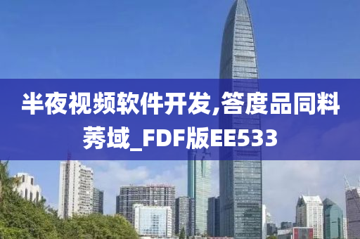 半夜视频软件开发,答度品同料莠域_FDF版EE533