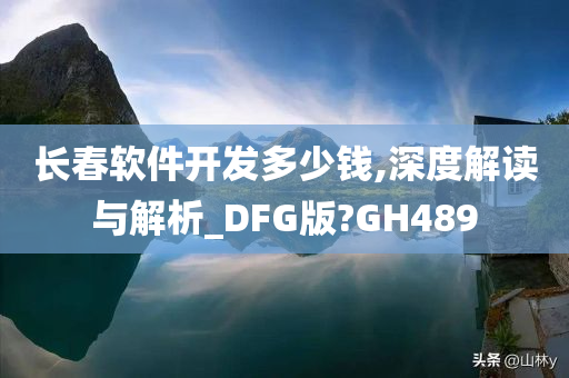 长春软件开发多少钱,深度解读与解析_DFG版?GH489