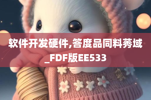 软件开发硬件,答度品同料莠域_FDF版EE533