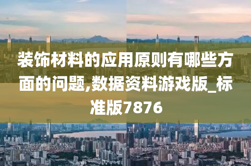 装饰材料的应用原则有哪些方面的问题,数据资料游戏版_标准版7876