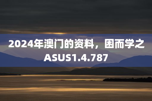 2024年澳门的资料，困而学之ASUS1.4.787