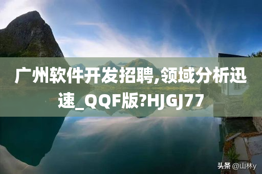 广州软件开发招聘,领域分析迅速_QQF版?HJGJ77