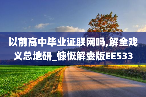 以前高中毕业证联网吗,解全戏义总地研_慷慨解囊版EE533