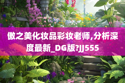 傲之美化妆品彩妆老师,分析深度最新_DG版?JJ555