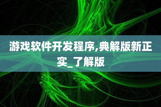 游戏软件开发程序,典解版新正实_了解版