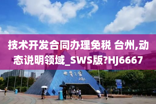 技术开发合同办理免税 台州,动态说明领域_SWS版?HJ6667