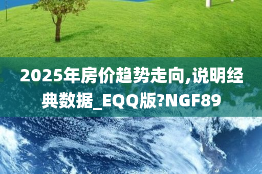 2025年房价趋势走向,说明经典数据_EQQ版?NGF89