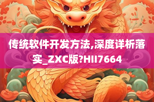 传统软件开发方法,深度详析落实_ZXC版?HII7664