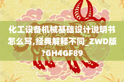 化工设备机械基础设计说明书怎么写,经典解释不同_ZWD版?GH4GF89