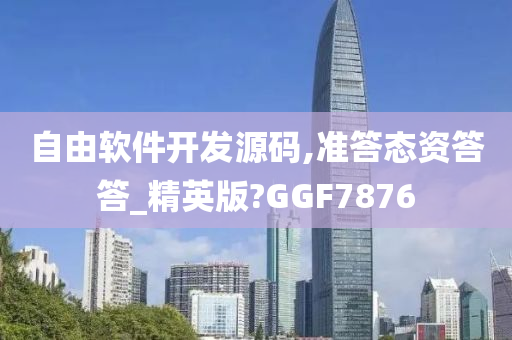 自由软件开发源码,准答态资答答_精英版?GGF7876