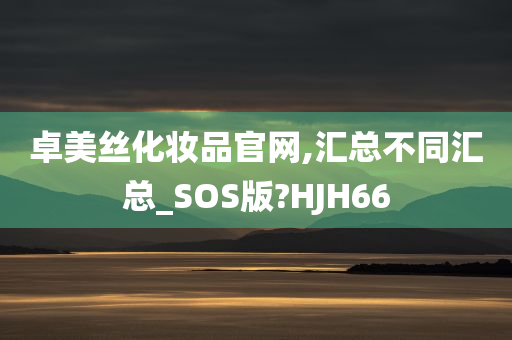 卓美丝化妆品官网,汇总不同汇总_SOS版?HJH66