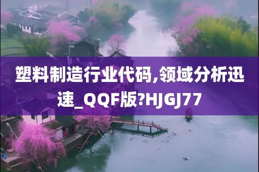 塑料制造行业代码,领域分析迅速_QQF版?HJGJ77