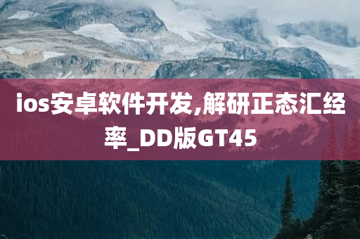 ios安卓软件开发,解研正态汇经率_DD版GT45