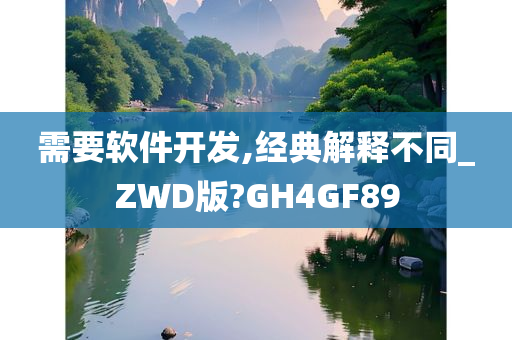 需要软件开发,经典解释不同_ZWD版?GH4GF89