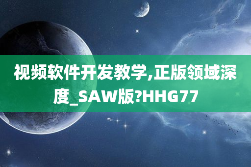 视频软件开发教学,正版领域深度_SAW版?HHG77