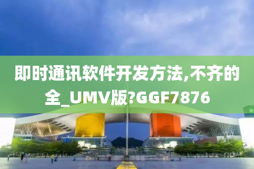 即时通讯软件开发方法,不齐的全_UMV版?GGF7876