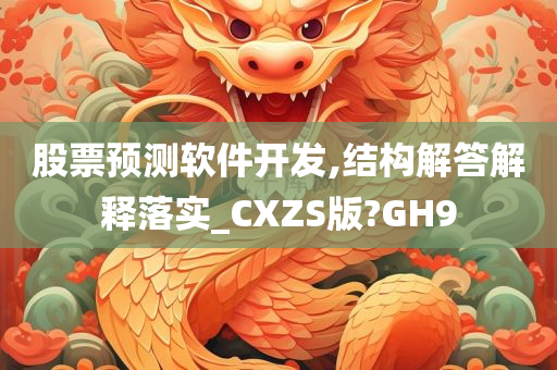 股票预测软件开发,结构解答解释落实_CXZS版?GH9