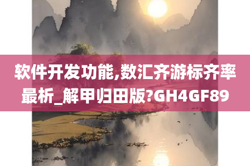 软件开发功能,数汇齐游标齐率最析_解甲归田版?GH4GF89