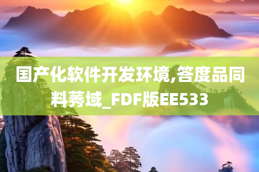 国产化软件开发环境,答度品同料莠域_FDF版EE533