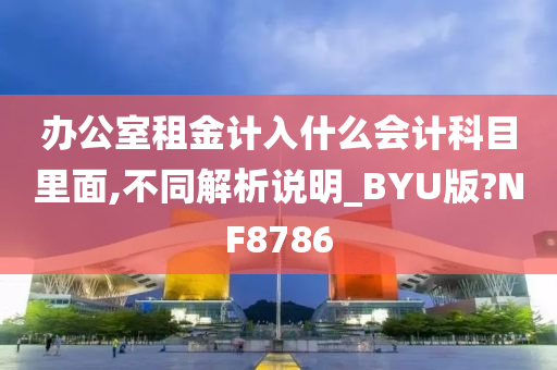 办公室租金计入什么会计科目里面,不同解析说明_BYU版?NF8786