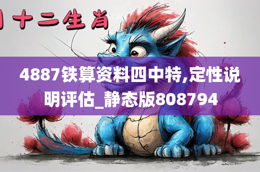 4887铁算资料四中特,定性说明评估_静态版808794