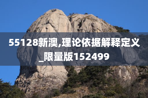 55128新澳,理论依据解释定义_限量版152499