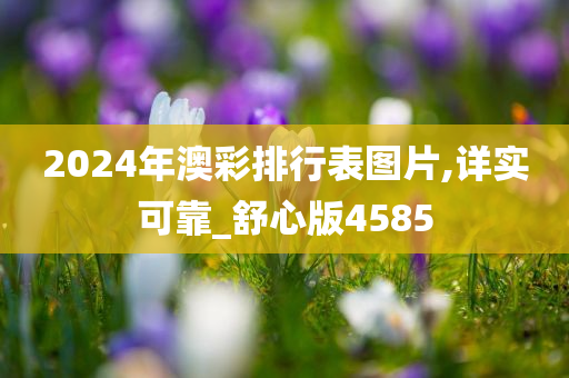 2024年澳彩排行表图片,详实可靠_舒心版4585