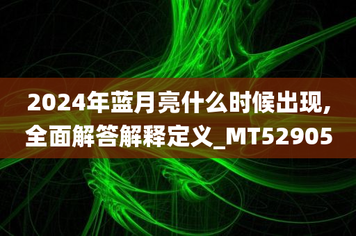 2024年蓝月亮什么时候出现,全面解答解释定义_MT529050