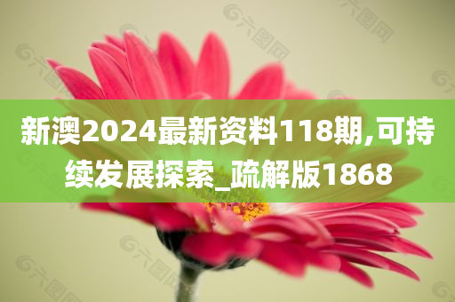 新澳2024最新资料118期,可持续发展探索_疏解版1868