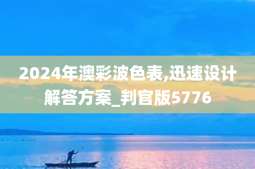 2024年澳彩波色表,迅速设计解答方案_判官版5776