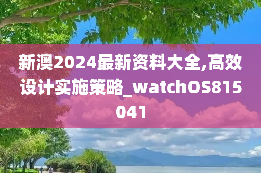 新澳2024最新资料大全,高效设计实施策略_watchOS815041