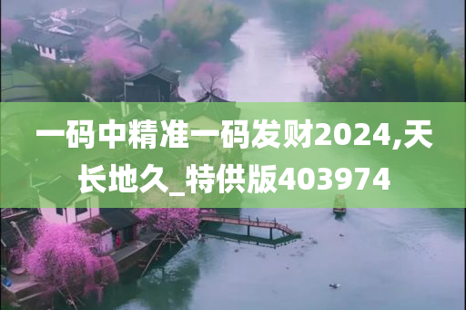 一码中精准一码发财2024,天长地久_特供版403974