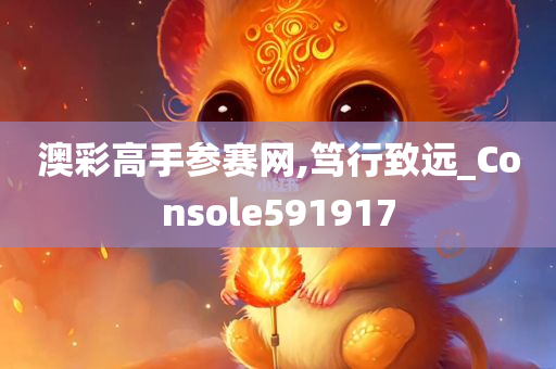 澳彩高手参赛网,笃行致远_Console591917