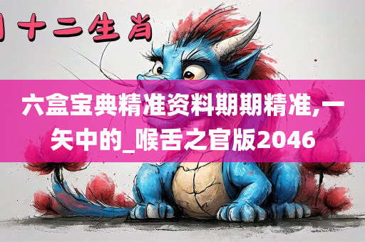 六盒宝典精准资料期期精准,一矢中的_喉舌之官版2046