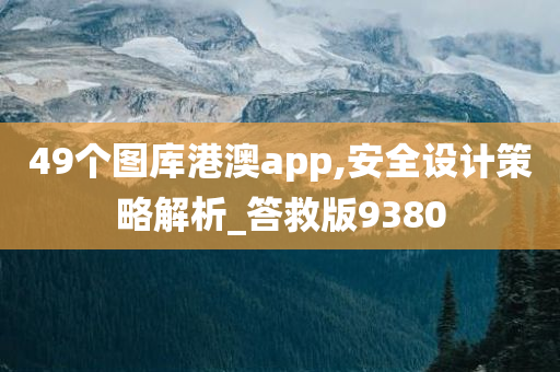 49个图库港澳app,安全设计策略解析_答救版9380