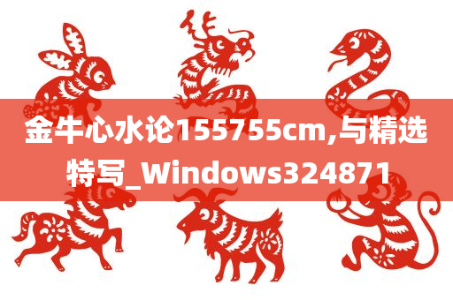 金牛心水论155755cm,与精选特写_Windows324871