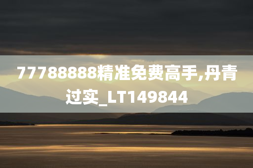 77788888精准免费高手,丹青过实_LT149844