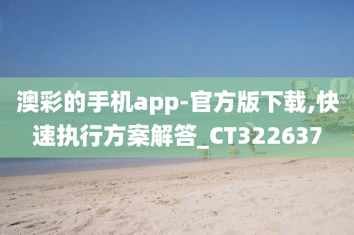 澳彩的手机app-官方版下载,快速执行方案解答_CT322637