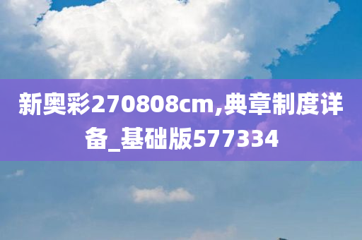 新奥彩270808cm,典章制度详备_基础版577334