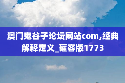 澳门鬼谷子论坛网站com,经典解释定义_雍容版1773