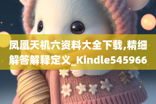 凤凰天机六资料大全下载,精细解答解释定义_Kindle545966