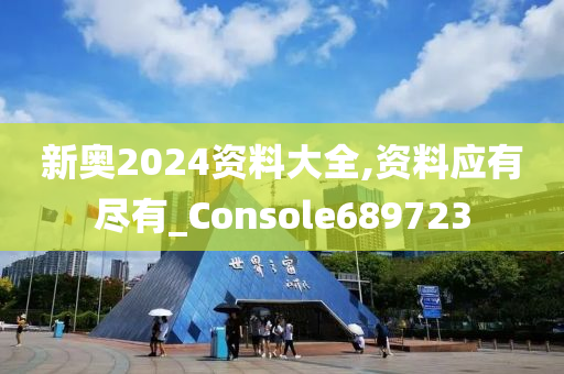 新奥2024资料大全,资料应有尽有_Console689723